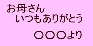 お母さんいつもありがとう　○○○より