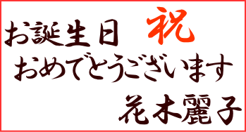 祝　お誕生日おめでとうございます　花木麗子