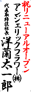 祝リニューアルオープン　アンジェリックフラワー㈱　代表取締役社長　洋蘭太一郎"